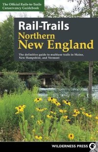 cover of the book Rail-Trails Northern New England: The Definitive Guide to Multiuse Trails in Maine, New Hampshire, and Vermont