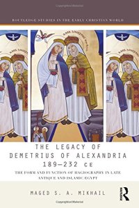 cover of the book The Legacy of Demetrius of Alexandria, 189–232 CE: The Form and Function of Hagiography in Late Antique and Islamic Egypt