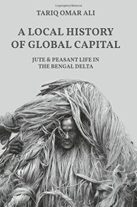 cover of the book A Local History of Global Capital: Jute and Peasant Life in the Bengal Delta