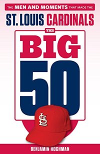 cover of the book The Big 50: St. Louis Cardinals: The Men and Moments that Made the St. Louis Cardinals