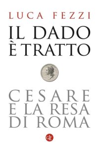 cover of the book Il dado è tratto. Cesare e la resa di Roma