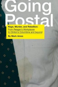 cover of the book Going Postal: Rage, Murder, and Rebellion: From Reagan’s Workplaces to Clinton’s Columbine and Beyond