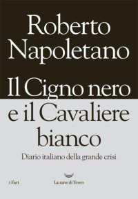 cover of the book Il Cigno nero e il Cavaliere bianco. Diario italiano della grande crisi