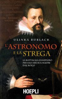 cover of the book L'astronomo e la strega. La battaglia di Keplero per salvare sua madre dal rogo