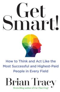 cover of the book Get Smart!: How to Think and Act Like the Most Successful and Highest-Paid People in Every Field