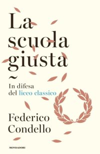 cover of the book La scuola giusta. In difesa del liceo classico