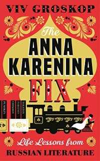 cover of the book The Anna Karenina Fix: Life Lessons from Russian Literature