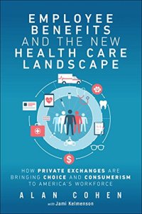 cover of the book Employee Benefits and the New Health Care Landscape: How Private Exchanges are Bringing Choice and Consumerism to America’s Workforce