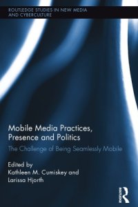 cover of the book Mobile Media Practices, Presence and Politics: The Challenge of Being Seamlessly Mobile