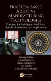 cover of the book Friction Based Additive Manufacturing Technologies: Principles for Building in Solid State, Benefits, Limitations, and Applications