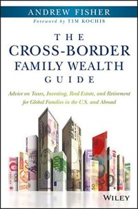 cover of the book The Cross-Border Family Wealth Guide: Advice on Taxes, Investing, Real Estate, and Retirement for Global Families in the U.S. and Abroad