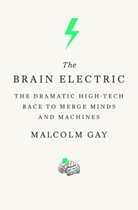 cover of the book The Brain Electric: The Dramatic High-Tech Race to Merge Minds and Machines