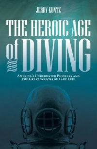 cover of the book The Heroic Age of Diving: America’s Underwater Pioneers and the Great Wrecks of Lake Erie