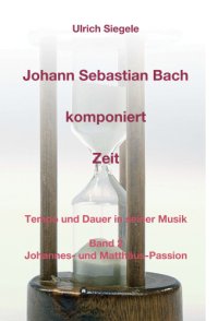 cover of the book Johann Sebastian Bach komponiert Zeit Tempo und Dauer in seiner Musik, Band 2: Johannes- und Matthäus-Passion