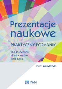 cover of the book Prezentacje naukowe. Praktyczny poradnik dla studentow, doktorantow i nie tylko