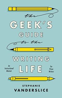 cover of the book The Geek’s Guide to the Writing Life: An Instructional Memoir for Prose Writers