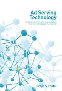 cover of the book Ad Serving Technology: Understand the marketing revelation that commercialized the Internet