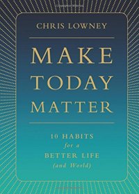 cover of the book Make Today Matter: 10 Habits for a Better Life (and World)