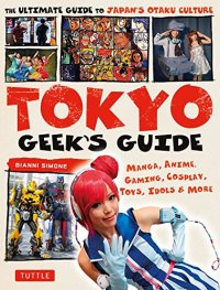 cover of the book Tokyo Geek’s Guide: Manga, Anime, Gaming, Cosplay, Toys, Idols & More - The Ultimate Guide to Japan’s Otaku Culture