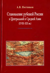 cover of the book Становление рубежей России в Центральной и Средней Азии (XVIII-XIX вв.) :: роль историко-географических исследований и картографирования : монография в документах