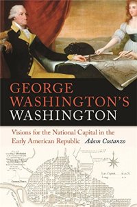 cover of the book George Washington’s Washington: Visions for the National Capital in the Early American Republic