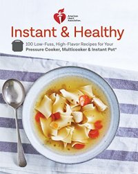 cover of the book American Heart Association Instant and Healthy: 100 Low-Fuss, High-Flavor Recipes for Your Pressure Cooker, Multicooker and Instant Pot ®