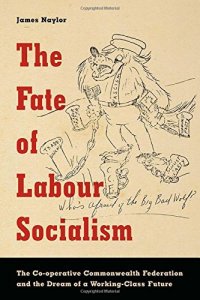 cover of the book The Fate of Labour Socialism: The Co-operative Commonwealth Federation and the Dream of a Working-Class Future