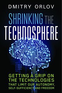 cover of the book Shrinking the Technosphere: Getting a Grip on Technologies that Limit our Autonomy, Self-Sufficiency and Freedom