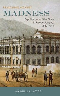 cover of the book Reasoning Against Madness: Psychiatry and the State in Rio de Janeiro, 1830-1944