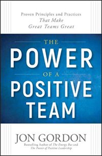 cover of the book The Power of a Positive Team: Proven Principles and Practices that Make Great Teams Great