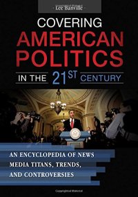 cover of the book Covering American Politics in the 21st Century [2 volumes]: An Encyclopedia of News Media Titans, Trends, and Controversies