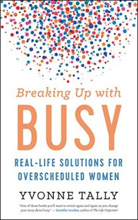 cover of the book Breaking Up with Busy: Real-Life Solutions for Overscheduled Women