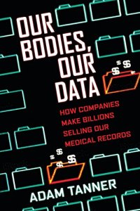 cover of the book Our Bodies, Our Data: How Companies Make Billions Selling Our Medical Records