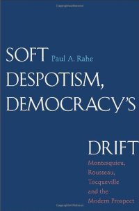 cover of the book Soft Despotism, Democracy’s Drift: Montesquieu, Rousseau, Tocqueville, and the Modern Prospect