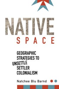 cover of the book Native Space: Geographic Strategies to Unsettle Settler Colonialism