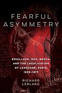 cover of the book Fearful asymmetry : Bouillaud, Dax, Broca, and the localization of language, Paris 1825-1879