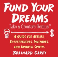 cover of the book Fund Your Dreams Like A Creative Genius; A Guide For Artists, Entrepreneurs, Inventors, And Kindred Spirits