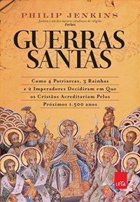 cover of the book Guerras santas: como 4 patriarcas, 3 rainhas e 2 imperadores decidiram em que os cristãos acreditariam pelos próximas 1.500 anos