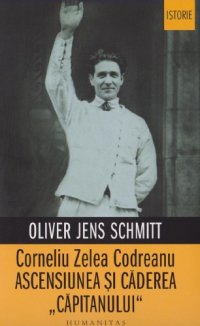 cover of the book Corneliu Zelea Codreanu. Ascensiunea și căderea „Căpitanului“