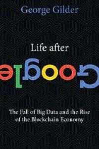 cover of the book Life after Google : the fall of big data and the rise of the blockchain economy