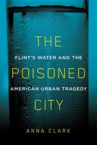 cover of the book The Poisoned City: Flint’s Water and the American Urban Tragedy