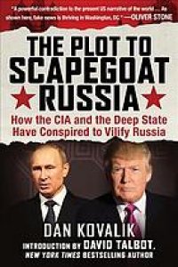 cover of the book The plot to scapegoat Russia: how the CIA and the deep State have conspired to vilify Putin