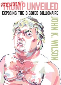 cover of the book President Trump Unveiled: Exposing the Bigoted Billionaire