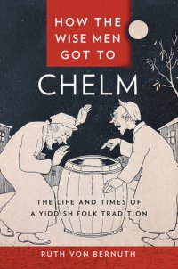 cover of the book How the Wise Men Got to Chelm: The Life and Times of a Yiddish Folk Tradition