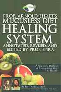 cover of the book Prof. Arnold Ehret’s Mucusless diet healing system : a scientific method of eating your way to health