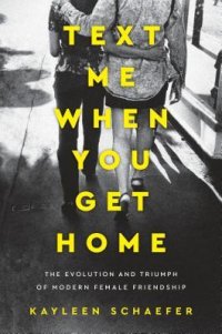 cover of the book Text Me When You Get Home: The Evolution and Triumph of Modern Female Friendship