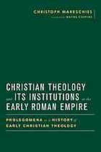 cover of the book Christian Theology and Its Institutions in the Early Roman Empire: Prolegomena to a History of Early Christian Theology