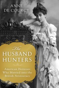 cover of the book The Husband Hunters: American Heiresses Who Married into the British Aristocracy