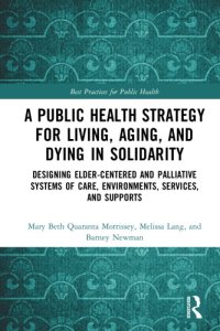 cover of the book A Public Health Strategy for Living, Aging and Dying Well in America : Designing Elder-Centered and Palliative Systems of Care, Environments, Services and Supports