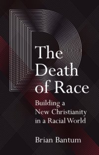 cover of the book The Death of Race: Building a New Christianity in a Racial World